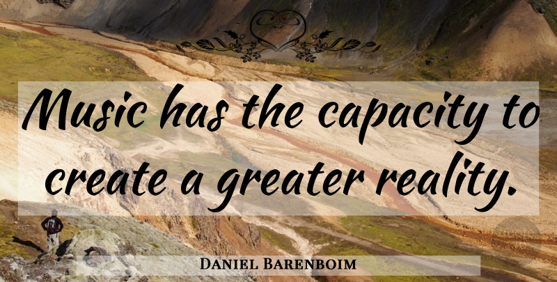 Daniel Barenboim Quote About Reality, Capacity, Greater: Music Has The Capacity To...