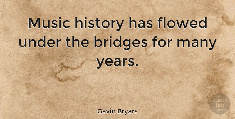 Gavin Bryars Quote About Years, Bridges: Music History Has Flowed Under...