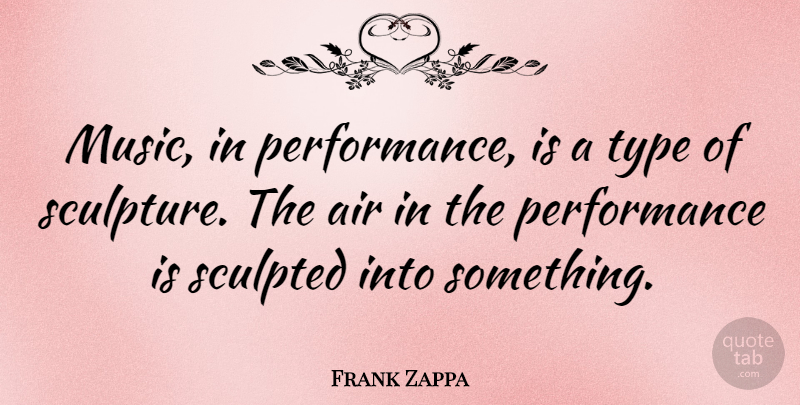 Frank Zappa Quote About Music, Air, Wind: Music In Performance Is A...