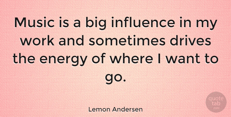Lemon Andersen Quote About Want, Energy, Influence: Music Is A Big Influence...