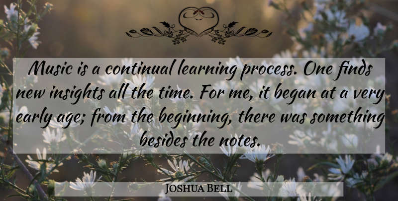 Joshua Bell Quote About Began, Besides, Early, Finds, Learning: Music Is A Continual Learning...