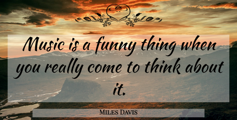 Miles Davis Quote About Thinking, Funny Things, Music Is: Music Is A Funny Thing...
