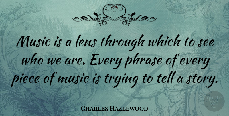 Charles Hazlewood Quote About Trying, Stories, Pieces: Music Is A Lens Through...