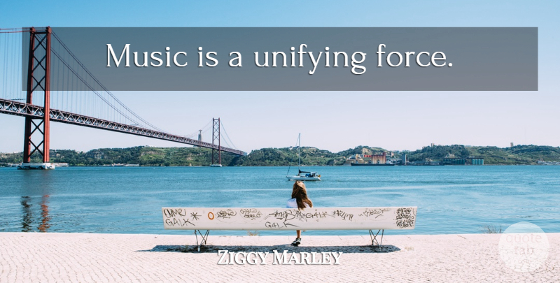 Ziggy Marley Quote About Force, Music Is, Unifying: Music Is A Unifying Force...