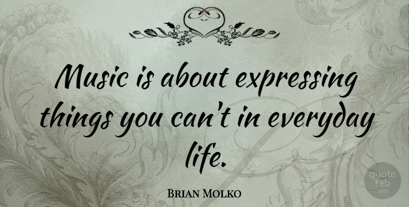 Brian Molko Quote About Everyday, Everyday Life, Music Is: Music Is About Expressing Things...