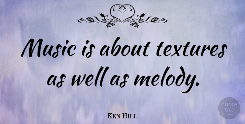 Ken Hill Quote About Music: Music Is About Textures As...