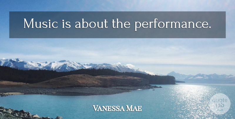 Vanessa Mae Quote About Music Is, Performances: Music Is About The Performance...