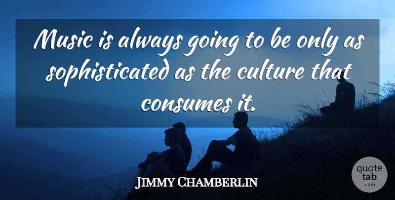 Jimmy Chamberlin Quote About Culture, Sophisticated, Music Is: Music Is Always Going To...