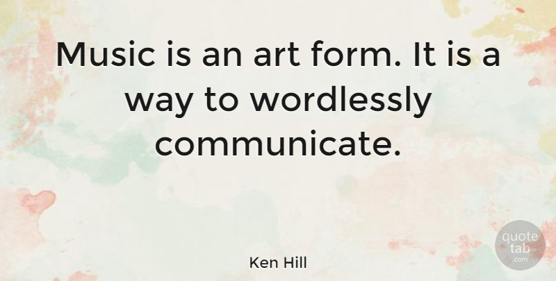 Ken Hill Quote About Art, Music: Music Is An Art Form...