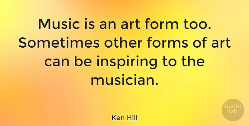 Ken Hill Quote About Art, Inspiring, Music: Music Is An Art Form...