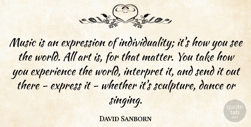 David Sanborn Quote About Art, Dance, Experience, Expression, Interpret: Music Is An Expression Of...