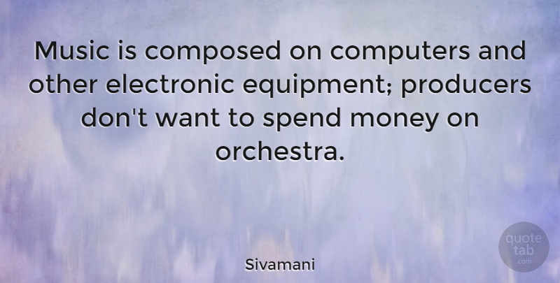 Sivamani Quote About Composed, Computers, Electronic, Money, Music: Music Is Composed On Computers...