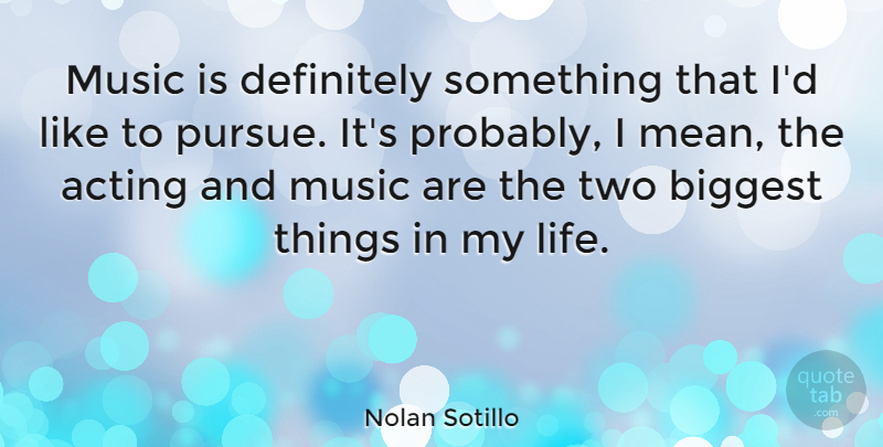 Nolan Sotillo Quote About Biggest, Definitely, Life, Music: Music Is Definitely Something That...