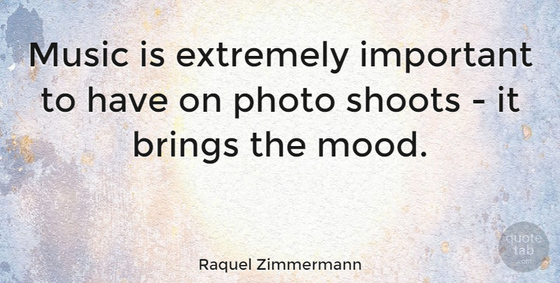 Raquel Zimmermann Quote About Important, Mood, Music Is: Music Is Extremely Important To...