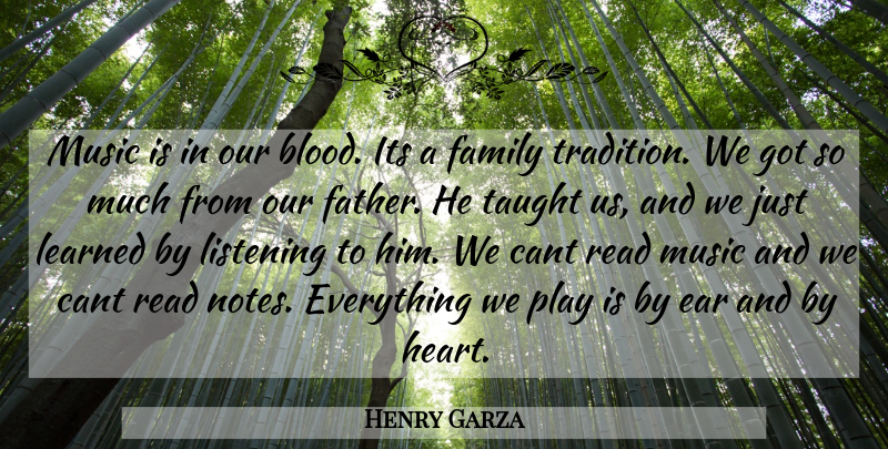 Henry Garza Quote About Cant, Family, Learned, Listening, Music: Music Is In Our Blood...
