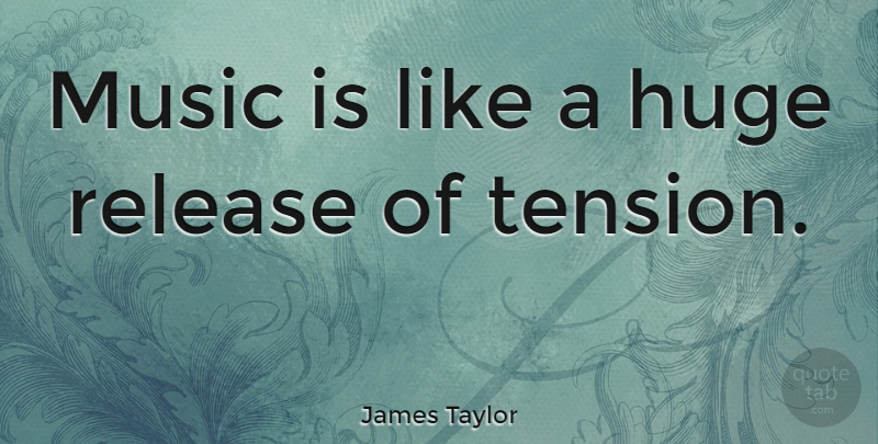 James Taylor Quote About Release, Music Is, Tension: Music Is Like A Huge...