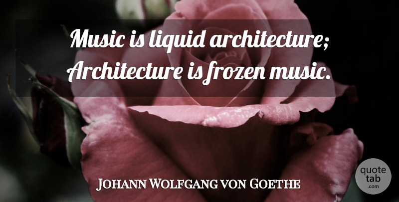 Johann Wolfgang von Goethe Quote About Liquid, Frozen, Architecture: Music Is Liquid Architecture Architecture...