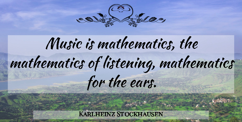 Karlheinz Stockhausen Quote About Listening, Ears, Mathematics: Music Is Mathematics The Mathematics...