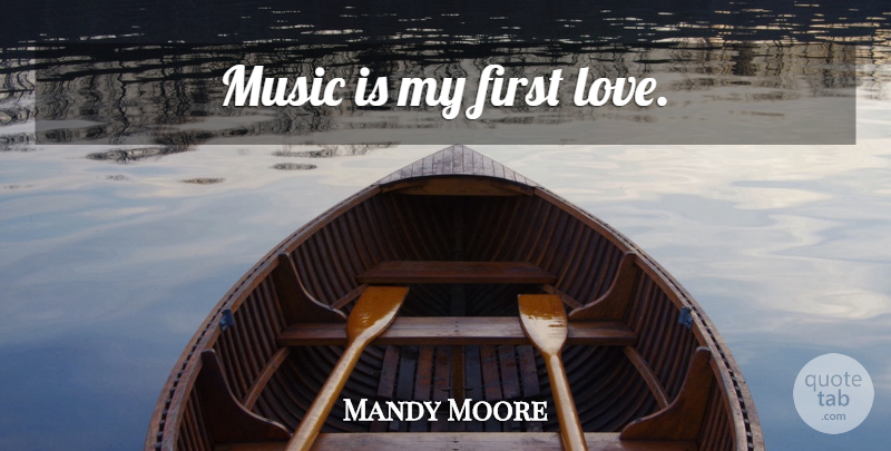 Mandy Moore Quote About First Love, Firsts, Music Is: Music Is My First Love...