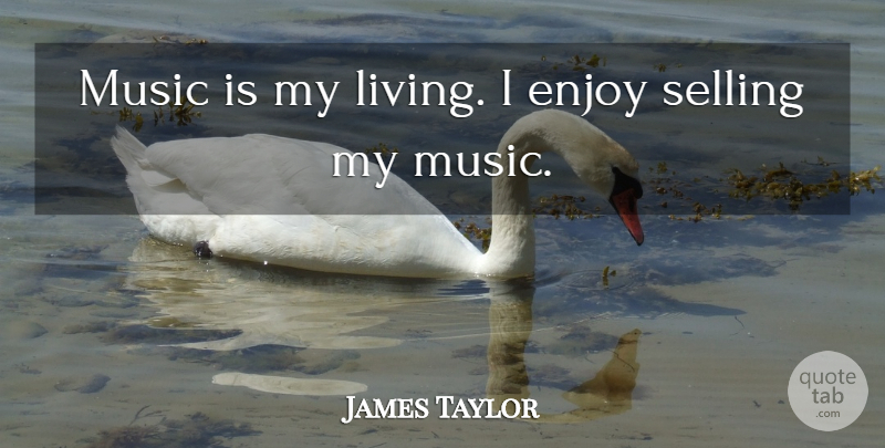 James Taylor Quote About Selling, Enjoy, Music Is: Music Is My Living I...