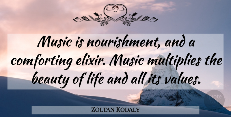 Zoltan Kodaly Quote About Music, Comforting, Beauty Of Life: Music Is Nourishment And A...