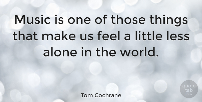 Tom Cochrane Quote About Littles, World, Music Is: Music Is One Of Those...