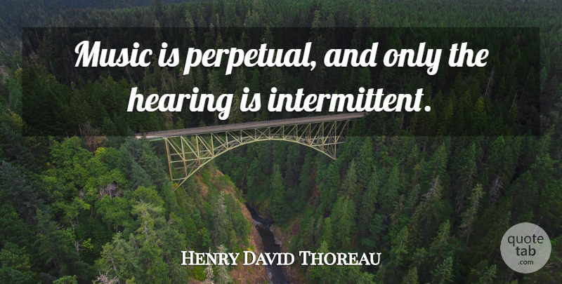 Henry David Thoreau Quote About Music, Hearing, Intermittent: Music Is Perpetual And Only...