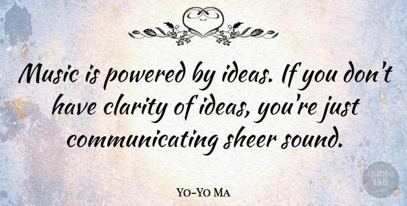 Yo-Yo Ma Quote About Ideas, Sound, Clarity: Music Is Powered By Ideas...