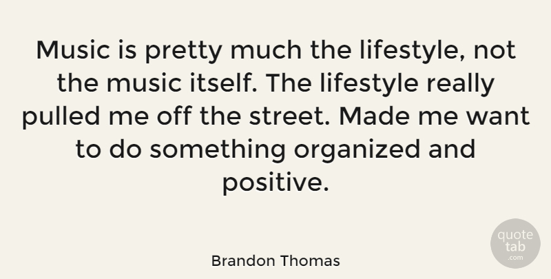 Brandon Thomas Quote About Want, Lifestyle, Made: Music Is Pretty Much The...