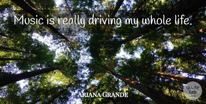 Ariana Grande Quote About Driving, Music Is, Whole Life: Music Is Really Driving My...
