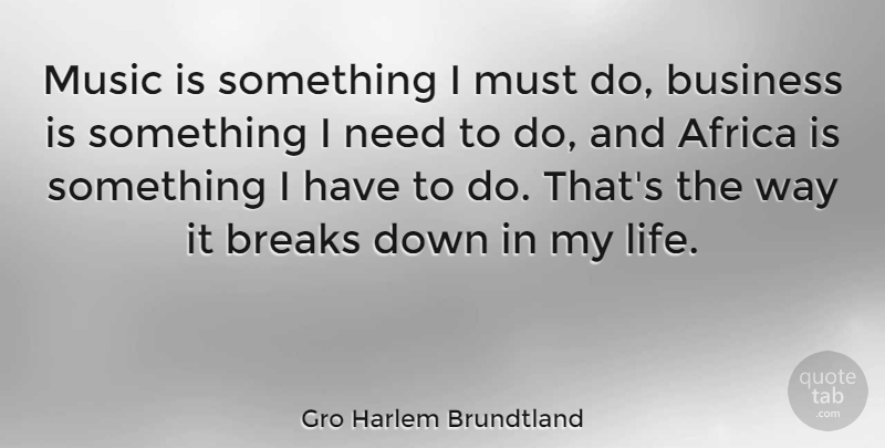 Gro Harlem Brundtland Quote About Way, Needs, Breaking Down: Music Is Something I Must...