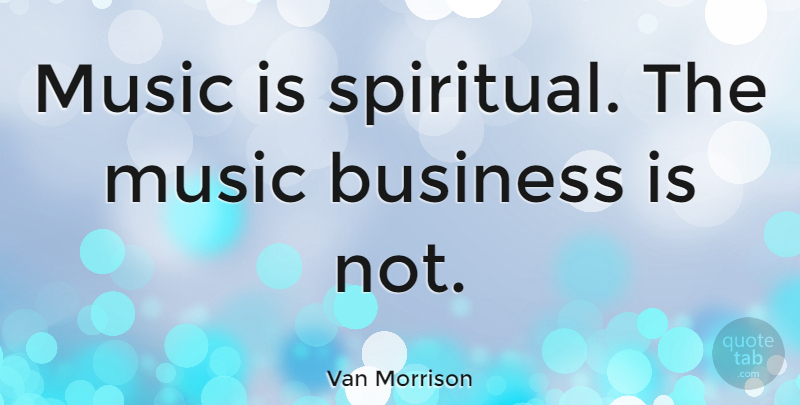 Van Morrison Quote About Music, Spiritual, Songwriting: Music Is Spiritual The Music...
