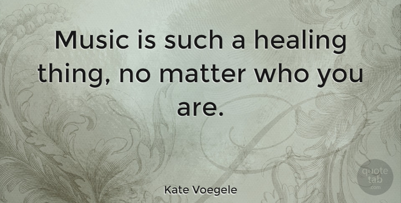 Kate Voegele Quote About Healing, Matter, Music Is: Music Is Such A Healing...