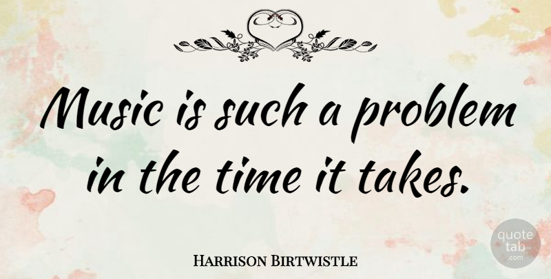 Harrison Birtwistle Quote About Problem, Music Is: Music Is Such A Problem...