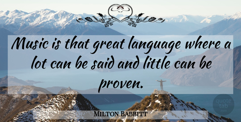 Milton Babbitt Quote About Littles, Language, Said: Music Is That Great Language...
