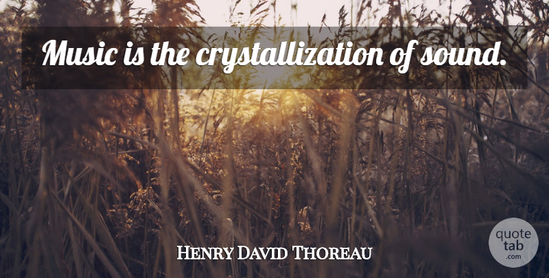 Henry David Thoreau Quote About Sound, Music Is: Music Is The Crystallization Of...