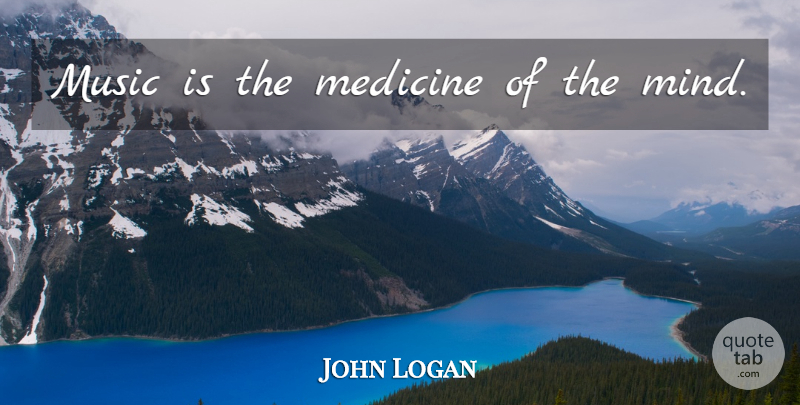 John Logan Quote About Music, Medicine, Mind: Music Is The Medicine Of...