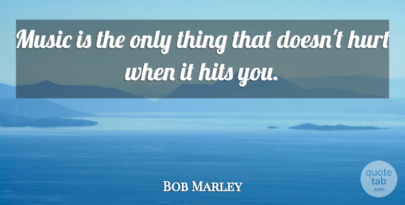 Bob Marley Quote About Hurt, Music Is: Music Is The Only Thing...