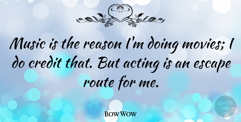 Bow Wow Quote About Acting, Credit, Reason: Music Is The Reason Im...