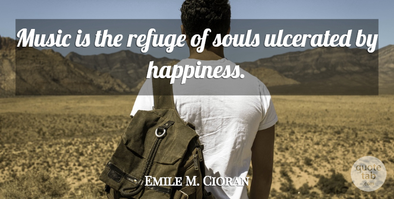 Emile M. Cioran Quote About Music, Soul, Music Is: Music Is The Refuge Of...