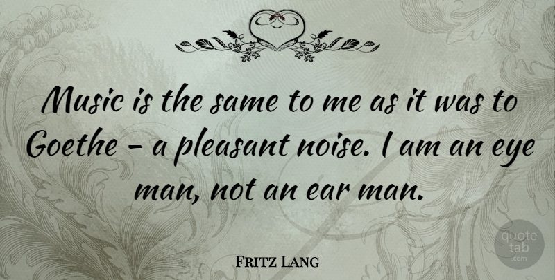 Fritz Lang Quote About Ear, Music, Pleasant: Music Is The Same To...