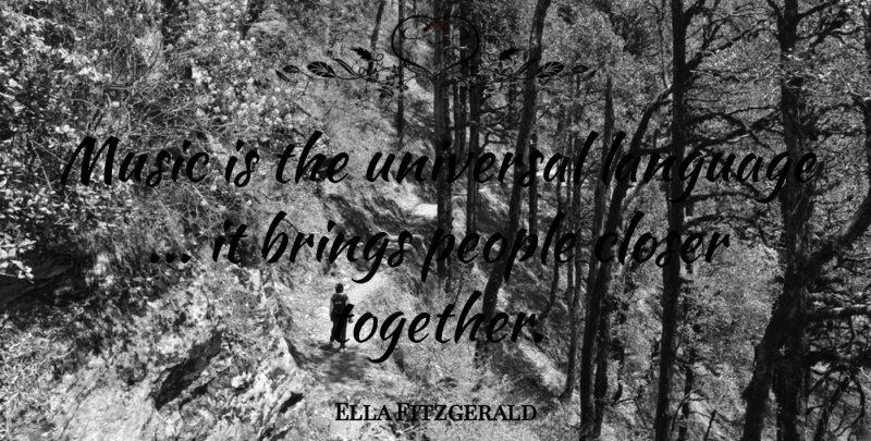 Ella Fitzgerald Quote About Music, People, Together: Music Is The Universal Language...