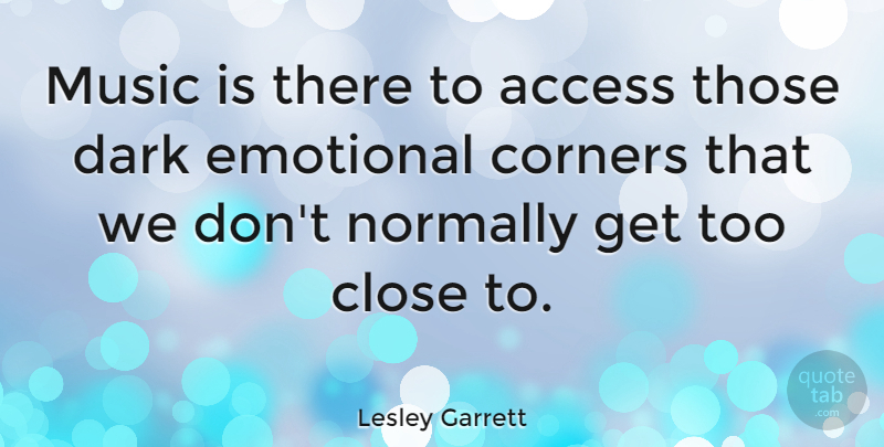 Lesley Garrett Quote About Dark, Emotional, Music Is: Music Is There To Access...