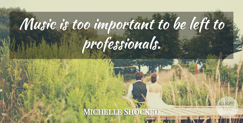 Michelle Shocked Quote About Important, Music Is, Left: Music Is Too Important To...