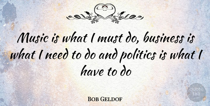 Bob Geldof Quote About Needs, Music Is: Music Is What I Must...