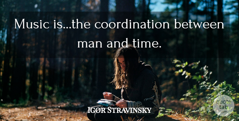 Igor Stravinsky Quote About Men, Coordination, Music Is: Music Isthe Coordination Between Man...