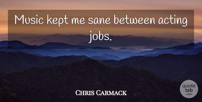 Chris Carmack Quote About Jobs, Acting, Sane: Music Kept Me Sane Between...
