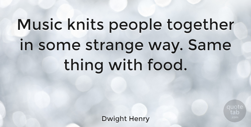 Dwight Henry Quote About People, Together, Way: Music Knits People Together In...