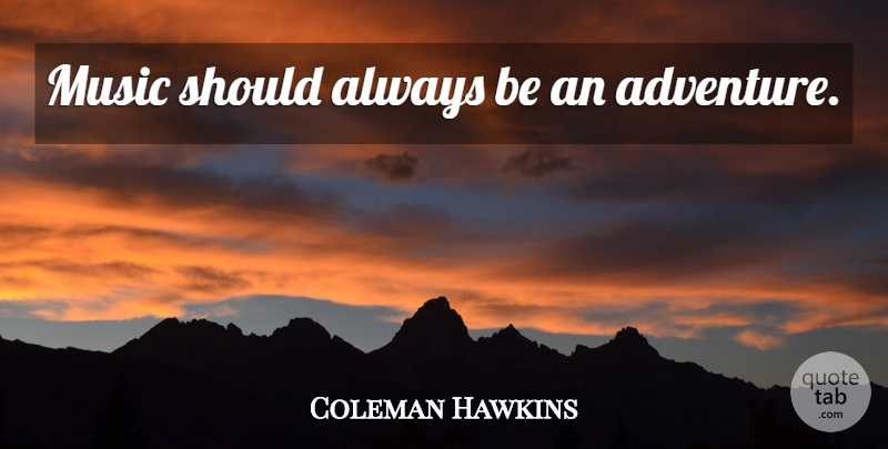 Coleman Hawkins Quote About Music, Adventure, Should: Music Should Always Be An...