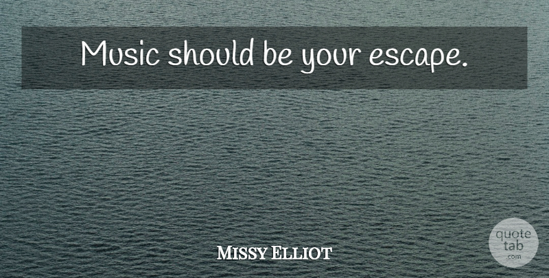 Missy Elliot Quote About Music, Should: Music Should Be Your Escape...